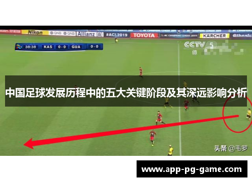 中国足球发展历程中的五大关键阶段及其深远影响分析