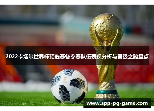2022卡塔尔世界杯预选赛各参赛队伍表现分析与晋级之路盘点