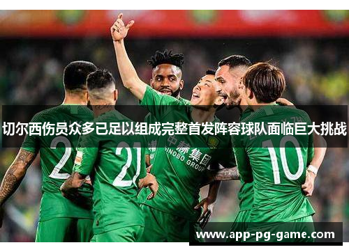 切尔西伤员众多已足以组成完整首发阵容球队面临巨大挑战