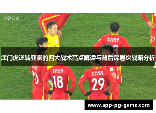 津门虎逆转亚泰的四大战术亮点解读与背后深层次战略分析
