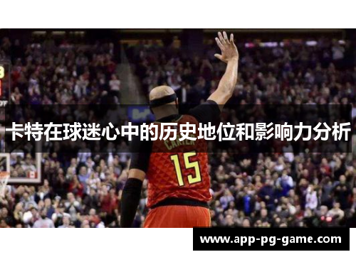 卡特在球迷心中的历史地位和影响力分析