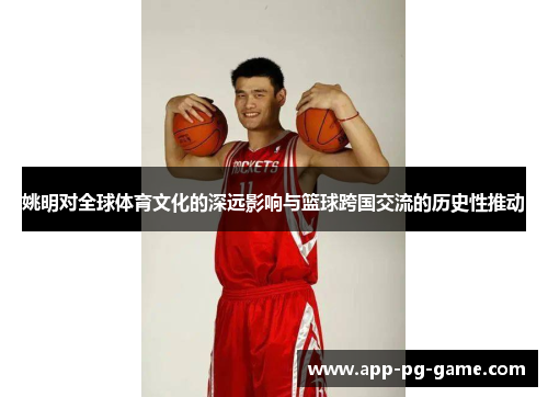 姚明对全球体育文化的深远影响与篮球跨国交流的历史性推动