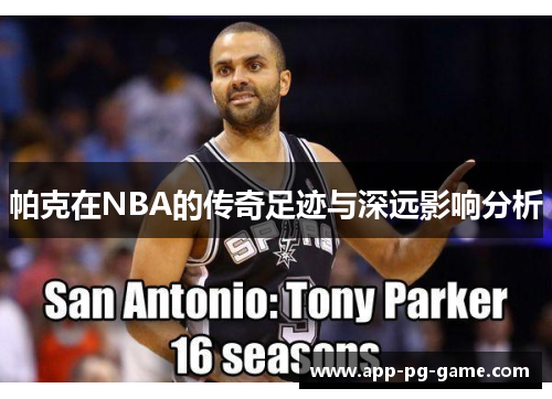 帕克在NBA的传奇足迹与深远影响分析