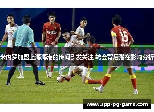 米内罗加盟上海海港的传闻引发关注 转会背后潜在影响分析