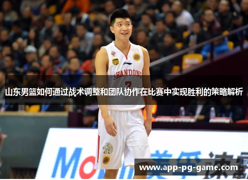 山东男篮如何通过战术调整和团队协作在比赛中实现胜利的策略解析