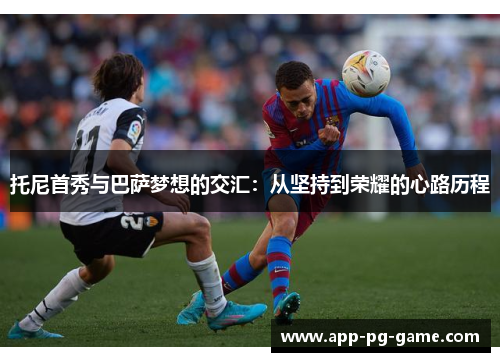 托尼首秀与巴萨梦想的交汇：从坚持到荣耀的心路历程
