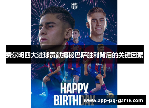 费尔明四大进球贡献揭秘巴萨胜利背后的关键因素