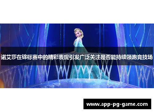 诺艾莎在锦标赛中的精彩表现引发广泛关注是否能持续领跑竞技场