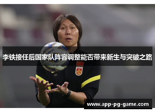 李铁接任后国家队阵容调整能否带来新生与突破之路