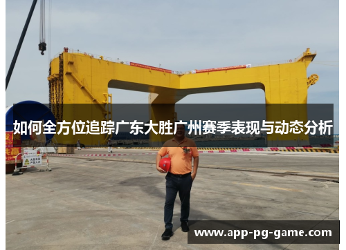 如何全方位追踪广东大胜广州赛季表现与动态分析