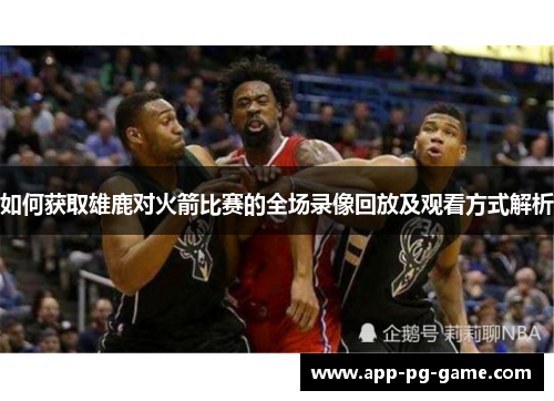 如何获取雄鹿对火箭比赛的全场录像回放及观看方式解析