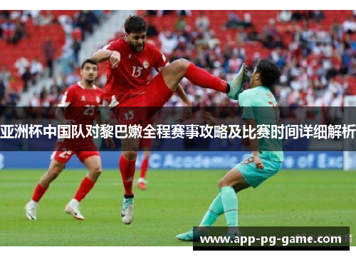 亚洲杯中国队对黎巴嫩全程赛事攻略及比赛时间详细解析