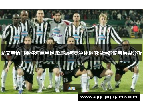 尤文电话门事件对意甲足球道德与竞争环境的深远影响与后果分析