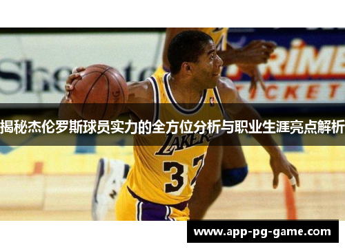 揭秘杰伦罗斯球员实力的全方位分析与职业生涯亮点解析