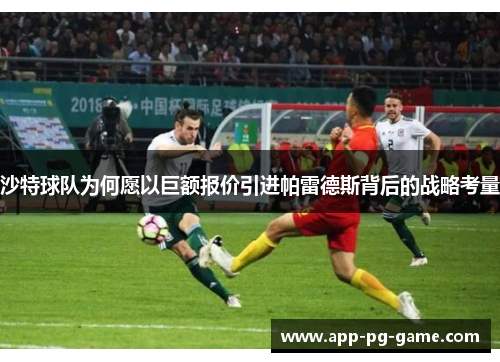 沙特球队为何愿以巨额报价引进帕雷德斯背后的战略考量