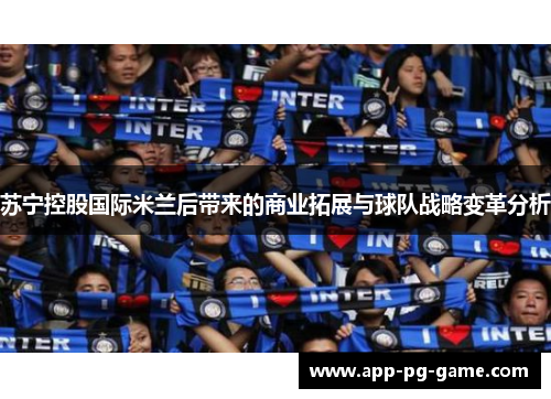 苏宁控股国际米兰后带来的商业拓展与球队战略变革分析