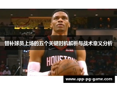 替补球员上场的五个关键时机解析与战术意义分析