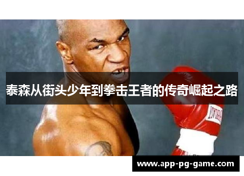 泰森从街头少年到拳击王者的传奇崛起之路