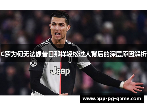 C罗为何无法像昔日那样轻松过人背后的深层原因解析