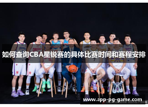 如何查询CBA星锐赛的具体比赛时间和赛程安排