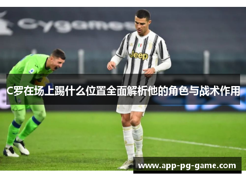 C罗在场上踢什么位置全面解析他的角色与战术作用