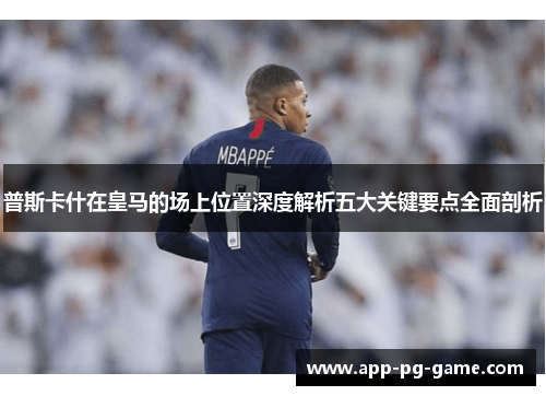 普斯卡什在皇马的场上位置深度解析五大关键要点全面剖析