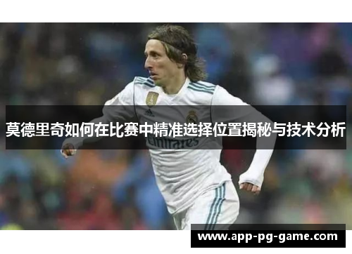 莫德里奇如何在比赛中精准选择位置揭秘与技术分析