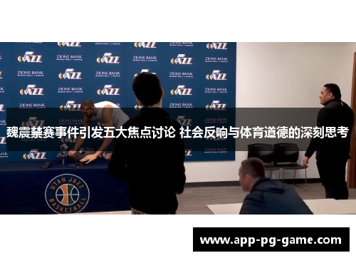魏震禁赛事件引发五大焦点讨论 社会反响与体育道德的深刻思考