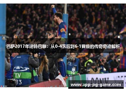 巴萨2017年逆转巴黎：从0-4落后到6-1晋级的传奇奇迹解析