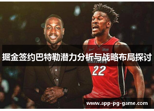 掘金签约巴特勒潜力分析与战略布局探讨 掘金签约巴特勒潜力分析与战略布局探讨