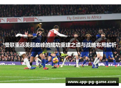 曼联重返英超巅峰的成功重建之道与战略布局解析
