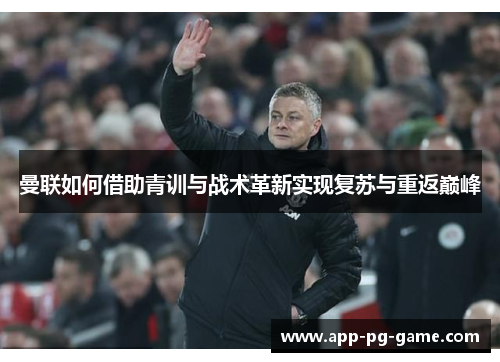 曼联如何借助青训与战术革新实现复苏与重返巅峰 曼联如何借助青训与战术革新实现复苏与重返巅峰