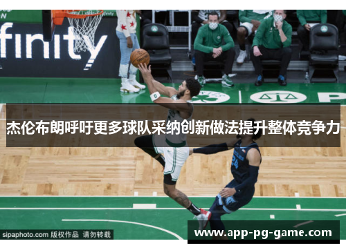 杰伦布朗呼吁更多球队采纳创新做法提升整体竞争力 杰伦布朗呼吁更多球队采纳创新做法提升整体竞争力