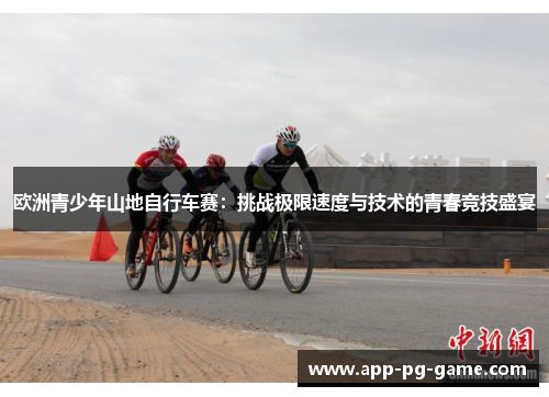 欧洲青少年山地自行车赛：挑战极限速度与技术的青春竞技盛宴