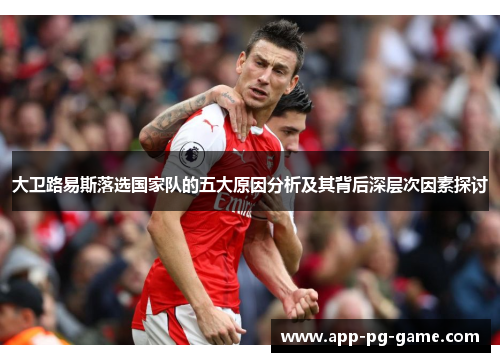 大卫路易斯落选国家队的五大原因分析及其背后深层次因素探讨 大卫路易斯落选国家队的五大原因分析及其背后深层次因素探讨