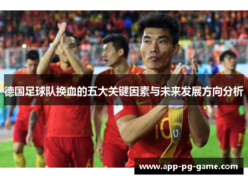 德国足球队换血的五大关键因素与未来发展方向分析