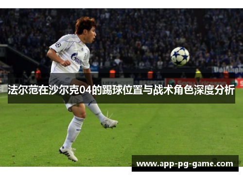 法尔范在沙尔克04的踢球位置与战术角色深度分析