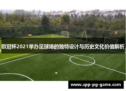 欧冠杯2021举办足球场的独特设计与历史文化价值解析