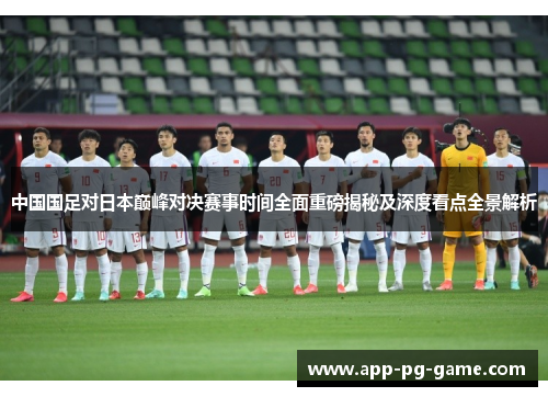 中国国足对日本巅峰对决赛事时间全面重磅揭秘及深度看点全景解析 中国国足对日本巅峰对决赛事时间全面重磅揭秘及深度看点全景解析