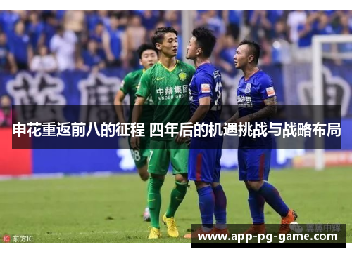 申花重返前八的征程 四年后的机遇挑战与战略布局
