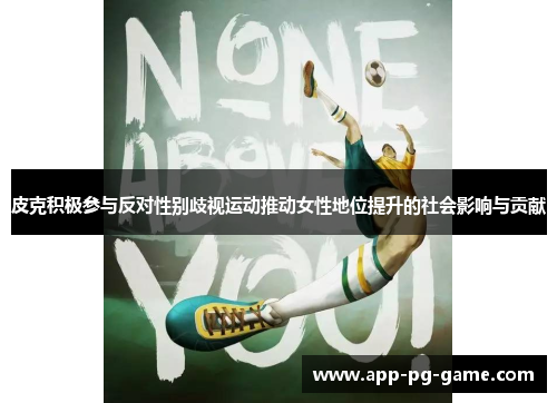 皮克积极参与反对性别歧视运动推动女性地位提升的社会影响与贡献 皮克积极参与反对性别歧视运动推动女性地位提升的社会影响与贡献