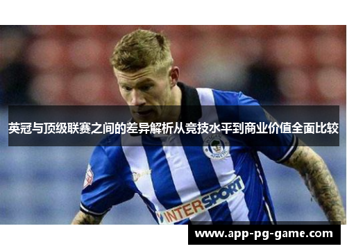 英冠与顶级联赛之间的差异解析从竞技水平到商业价值全面比较 英冠与顶级联赛之间的差异解析从竞技水平到商业价值全面比较