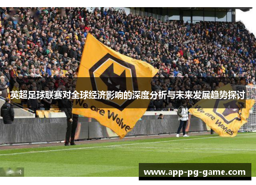 英超足球联赛对全球经济影响的深度分析与未来发展趋势探讨 英超足球联赛对全球经济影响的深度分析与未来发展趋势探讨