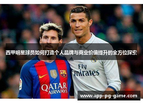 西甲明星球员如何打造个人品牌与商业价值提升的全方位探索