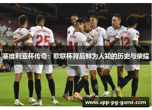 塞维利亚杯传奇:欧联杯背后鲜为人知的历史与荣耀 塞维利亚杯传奇:欧联杯背后鲜为人知的历史与荣耀
