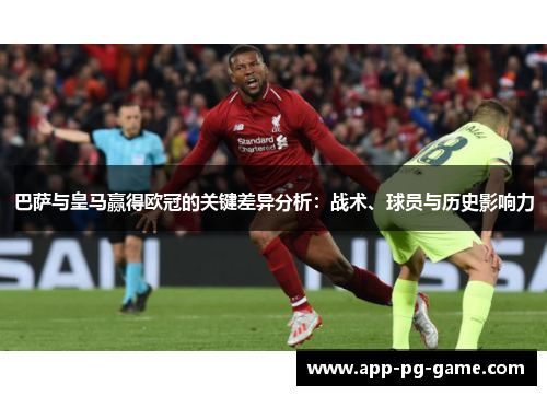 巴萨与皇马赢得欧冠的关键差异分析:战术、球员与历史影响力 巴萨与皇马赢得欧冠的关键差异分析:战术、球员与历史影响力