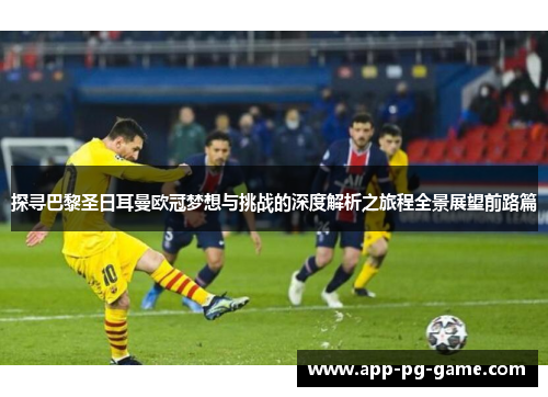 探寻巴黎圣日耳曼欧冠梦想与挑战的深度解析之旅程全景展望前路篇 探寻巴黎圣日耳曼欧冠梦想与挑战的深度解析之旅程全景展望前路篇