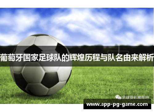 葡萄牙国家足球队的辉煌历程与队名由来解析