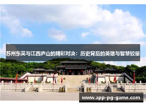 苏州东吴与江西庐山的精彩对决:历史背后的英雄与智慧较量 苏州东吴与江西庐山的精彩对决:历史背后的英雄与智慧较量