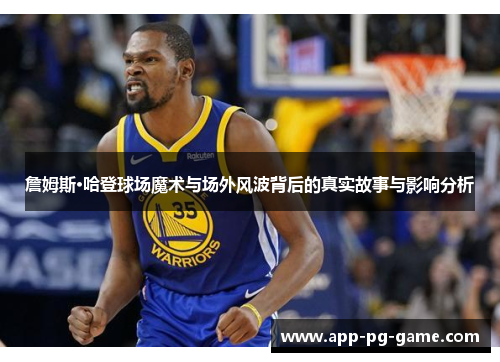 詹姆斯·哈登球场魔术与场外风波背后的真实故事与影响分析